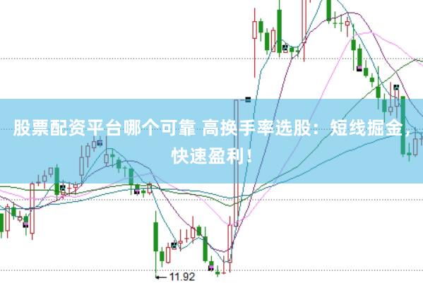 股票配资平台哪个可靠 高换手率选股：短线掘金，快速盈利！