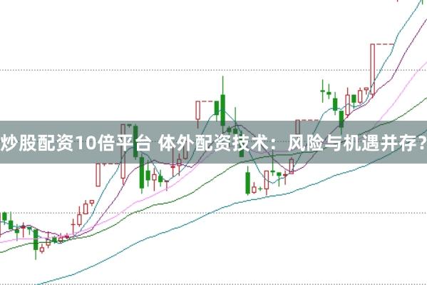 炒股配资10倍平台 体外配资技术：风险与机遇并存？