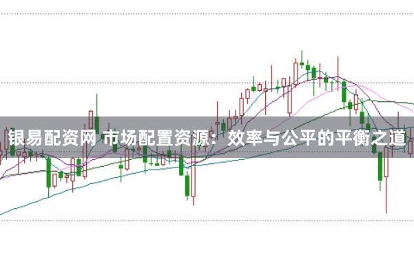 银易配资网 市场配置资源：效率与公平的平衡之道