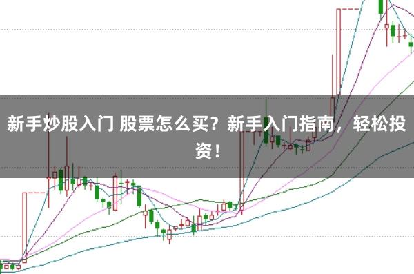 新手炒股入门 股票怎么买？新手入门指南，轻松投资！