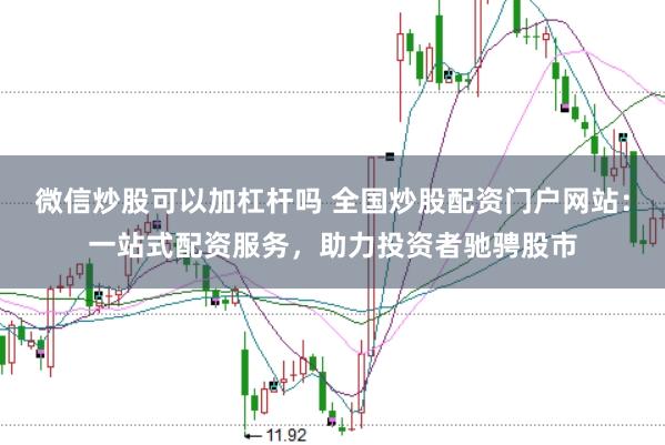 微信炒股可以加杠杆吗 全国炒股配资门户网站：一站式配资服务，助力投资者驰骋股市
