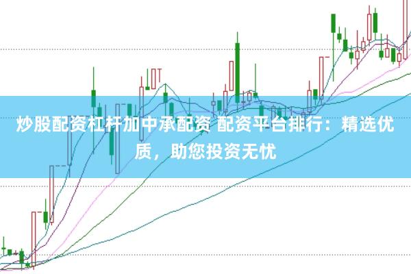 炒股配资杠杆加中承配资 配资平台排行：精选优质，助您投资无忧