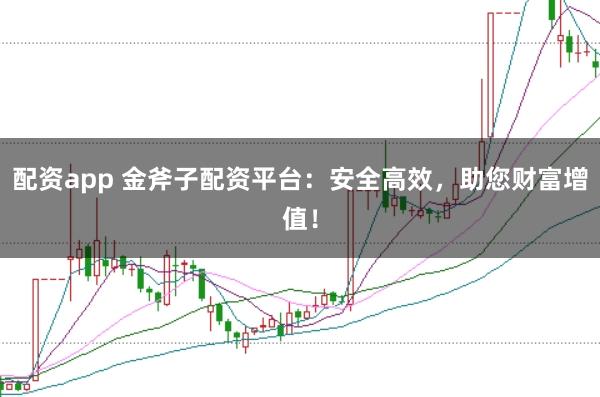 配资app 金斧子配资平台：安全高效，助您财富增值！