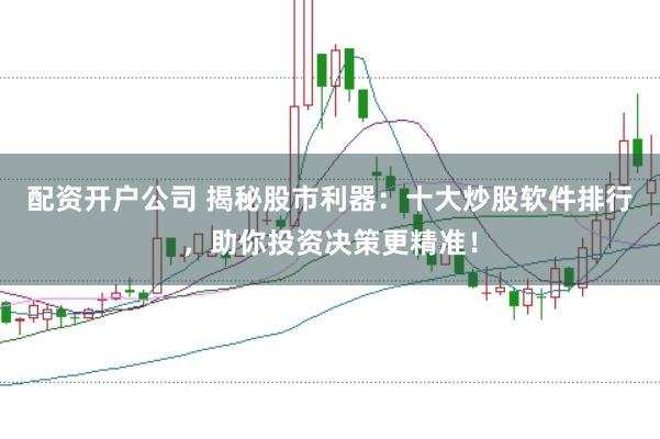 配资开户公司 揭秘股市利器：十大炒股软件排行，助你投资决策更精准！