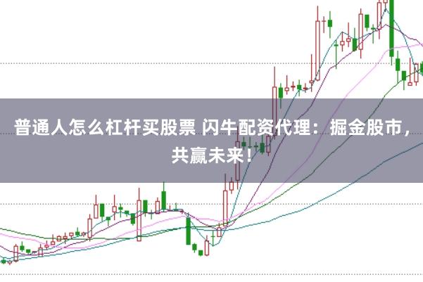 普通人怎么杠杆买股票 闪牛配资代理：掘金股市，共赢未来！
