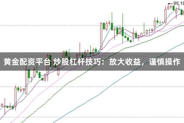 黄金配资平台 炒股杠杆技巧：放大收益，谨慎操作