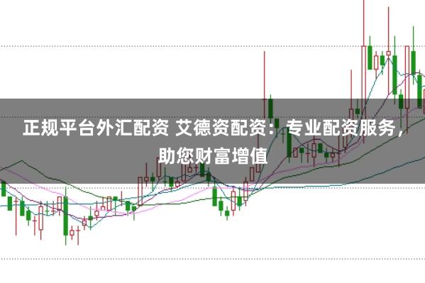 正规平台外汇配资 艾德资配资：专业配资服务，助您财富增值
