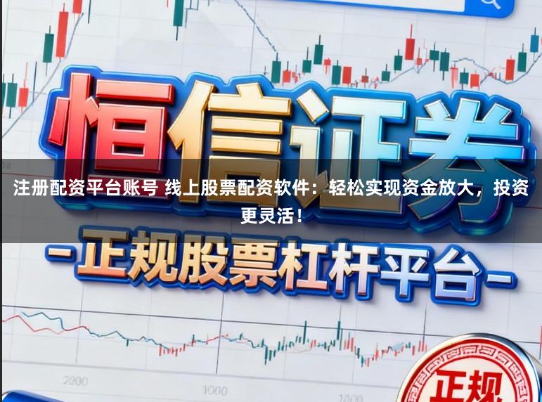 注册配资平台账号 线上股票配资软件：轻松实现资金放大，投资更灵活！