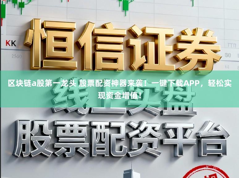 区块链a股第一龙头 股票配资神器来袭！一键下载APP，轻松实现资金增值！