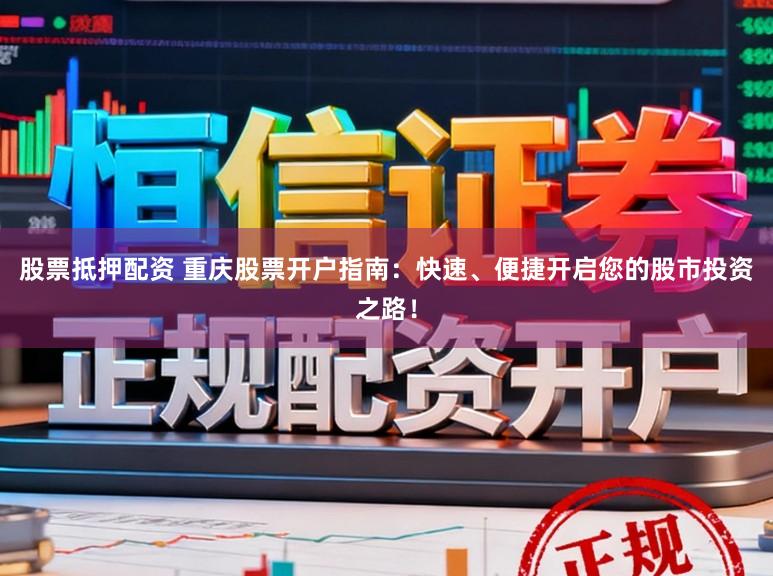 股票抵押配资 重庆股票开户指南：快速、便捷开启您的股市投资之路！