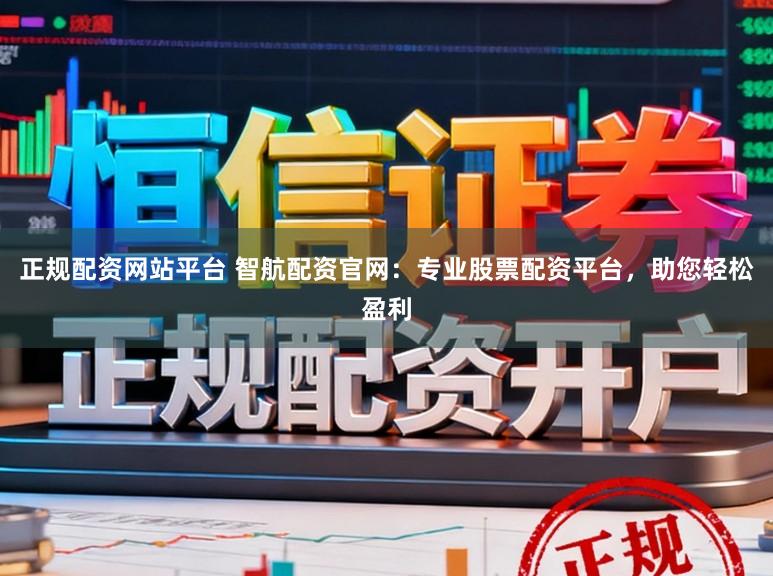 正规配资网站平台 智航配资官网：专业股票配资平台，助您轻松盈利