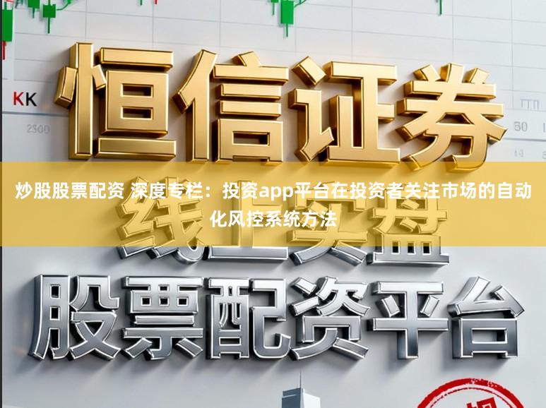 炒股股票配资 深度专栏：投资app平台在投资者关注市场的自动化风控系统方法