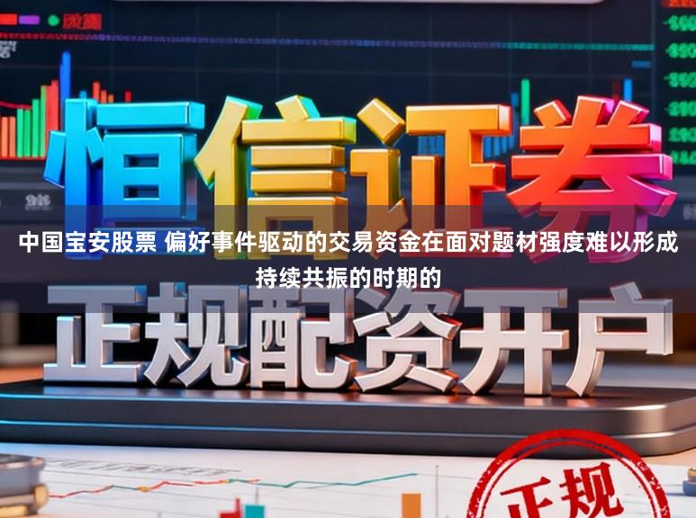 中国宝安股票 偏好事件驱动的交易资金在面对题材强度难以形成持续共振的时期的